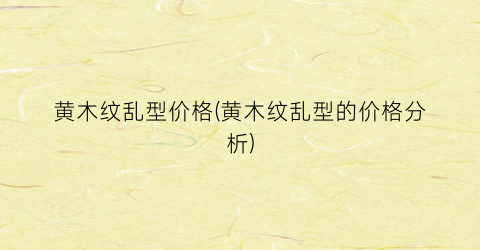 黄木纹乱型价格(黄木纹乱型的价格分析)