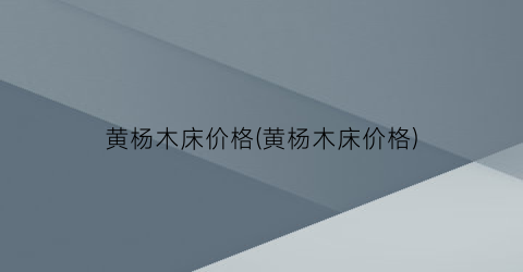 黄杨木床价格(黄杨木床价格)