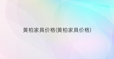 黄柏家具价格(黄柏家具价格)