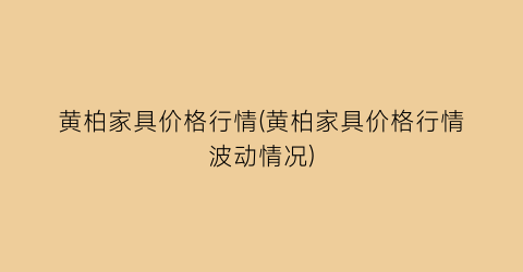“黄柏家具价格行情(黄柏家具价格行情波动情况)