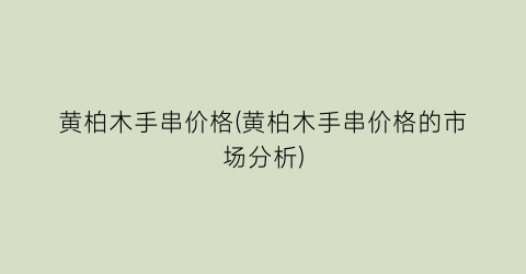 黄柏木手串价格(黄柏木手串价格的市场分析)