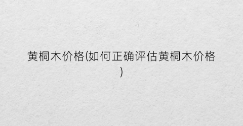 黄桐木价格(如何正确评估黄桐木价格)