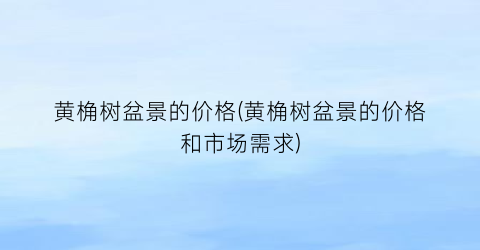 黄桷树盆景的价格(黄桷树盆景的价格和市场需求)