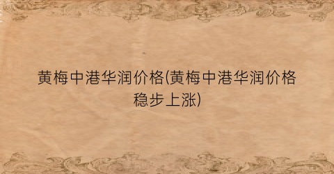 黄梅中港华润价格(黄梅中港华润价格稳步上涨)