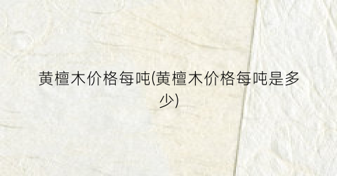 黄檀木价格每吨(黄檀木价格每吨是多少)