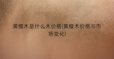 黄檀木是什么木价格(黄檀木价格与市场变化)