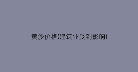 黄沙价格(建筑业受到影响)