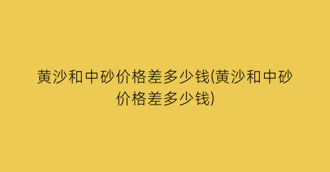 黄沙和中砂价格差多少钱(黄沙和中砂价格差多少钱)