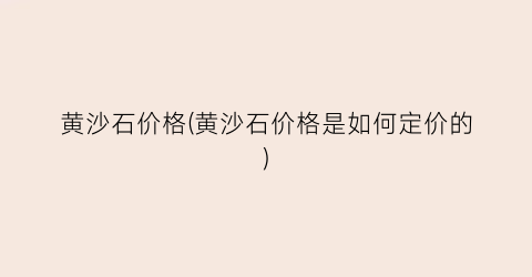 黄沙石价格(黄沙石价格是如何定价的)
