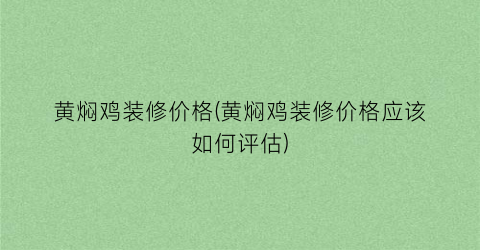 黄焖鸡装修价格(黄焖鸡装修价格应该如何评估)