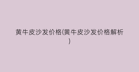 黄牛皮沙发价格(黄牛皮沙发价格解析)