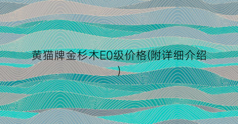 黄猫牌金杉木E0级价格(附详细介绍)