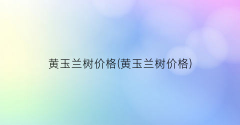黄玉兰树价格(黄玉兰树价格)
