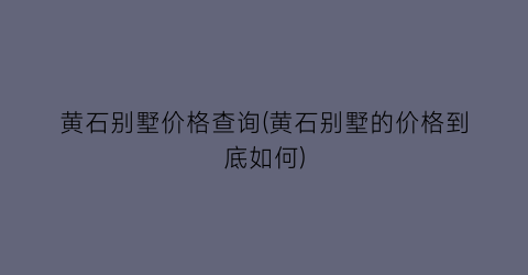 黄石别墅价格查询(黄石别墅的价格到底如何)