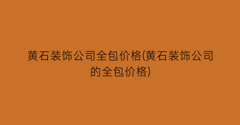 黄石装饰公司全包价格(黄石装饰公司的全包价格)