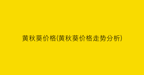 黄秋葵价格(黄秋葵价格走势分析)