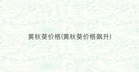 黄秋葵价格(黄秋葵价格飙升)