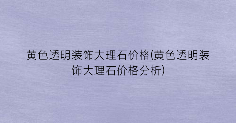 “黄色透明装饰大理石价格(黄色透明装饰大理石价格分析)