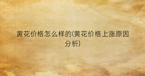 黄花价格怎么样的(黄花价格上涨原因分析)