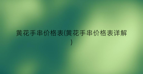 黄花手串价格表(黄花手串价格表详解)