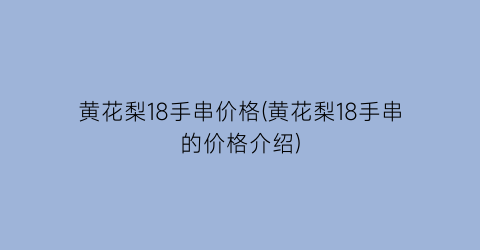 黄花梨18手串价格(黄花梨18手串的价格介绍)