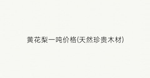 黄花梨一吨价格(天然珍贵木材)