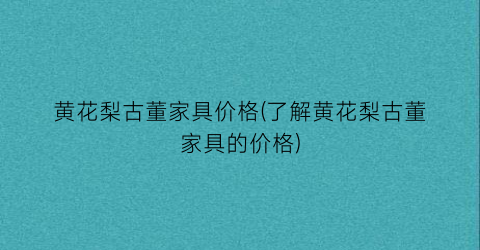 “黄花梨古董家具价格(了解黄花梨古董家具的价格)