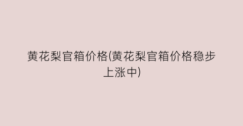 黄花梨官箱价格(黄花梨官箱价格稳步上涨中)