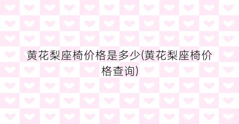 “黄花梨座椅价格是多少(黄花梨座椅价格查询)