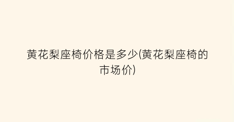 黄花梨座椅价格是多少(黄花梨座椅的市场价)