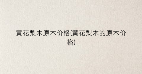 黄花梨木原木价格(黄花梨木的原木价格)
