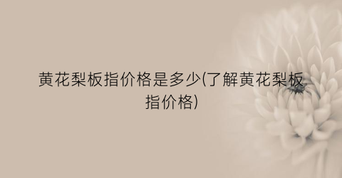 黄花梨板指价格是多少(了解黄花梨板指价格)