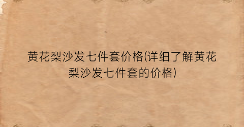 黄花梨沙发七件套价格(详细了解黄花梨沙发七件套的价格)