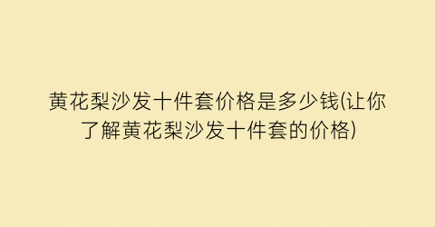 黄花梨沙发十件套价格是多少钱(让你了解黄花梨沙发十件套的价格)