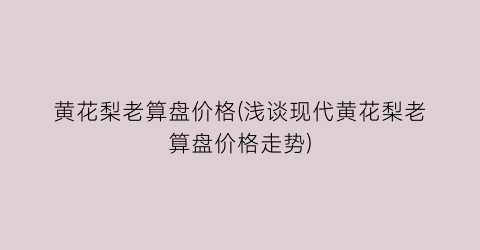 “黄花梨老算盘价格(浅谈现代黄花梨老算盘价格走势)