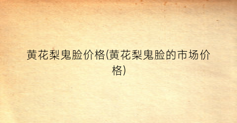 黄花梨鬼脸价格(黄花梨鬼脸的市场价格)