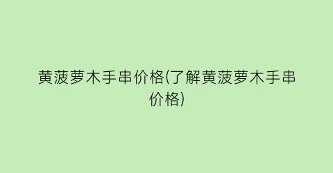 黄菠萝木手串价格(了解黄菠萝木手串价格)