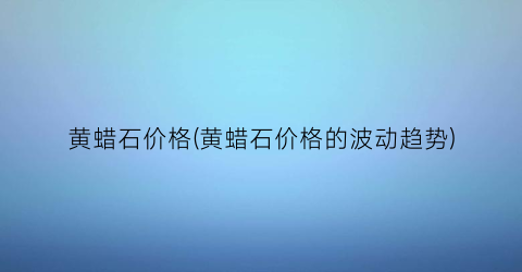 黄蜡石价格(黄蜡石价格的波动趋势)