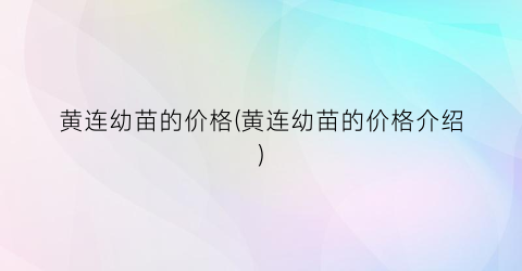 黄连幼苗的价格(黄连幼苗的价格介绍)
