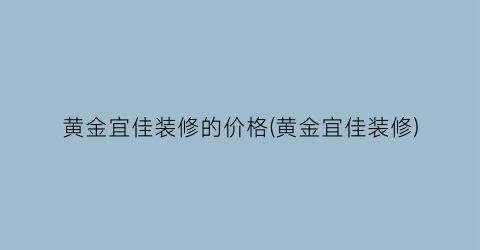 “黄金宜佳装修的价格(黄金宜佳装修)