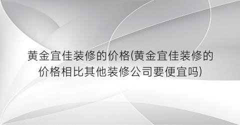 黄金宜佳装修的价格(黄金宜佳装修的价格相比其他装修公司要便宜吗)