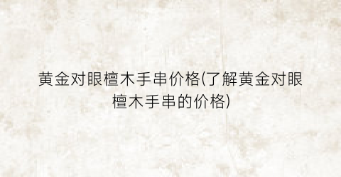黄金对眼檀木手串价格(了解黄金对眼檀木手串的价格)