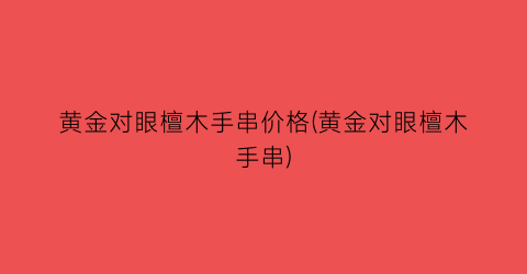 黄金对眼檀木手串价格(黄金对眼檀木手串)