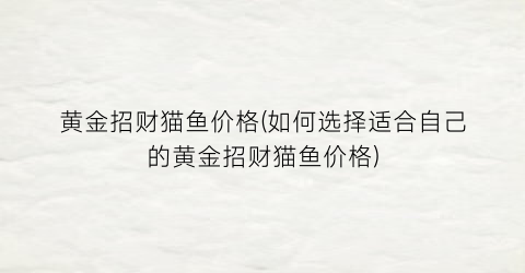 黄金招财猫鱼价格(如何选择适合自己的黄金招财猫鱼价格)