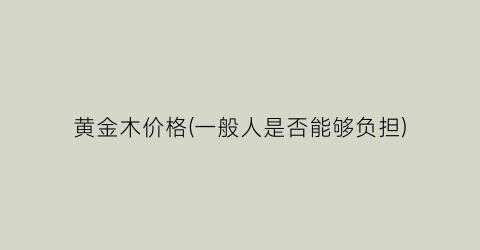 黄金木价格(一般人是否能够负担)