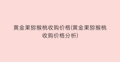 黄金果猕猴桃收购价格(黄金果猕猴桃收购价格分析)