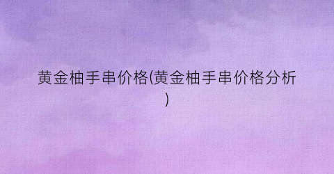 黄金柚手串价格(黄金柚手串价格分析)
