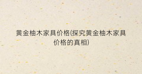 黄金柚木家具价格(探究黄金柚木家具价格的真相)