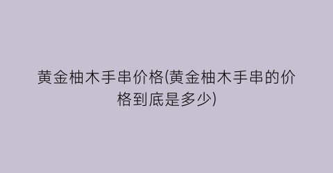 黄金柚木手串价格(黄金柚木手串的价格到底是多少)