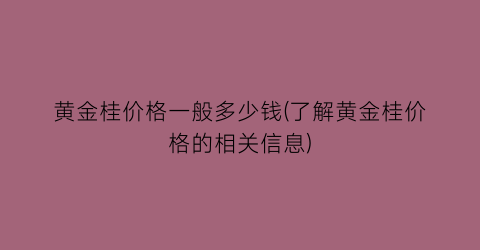 黄金桂价格一般多少钱(了解黄金桂价格的相关信息)